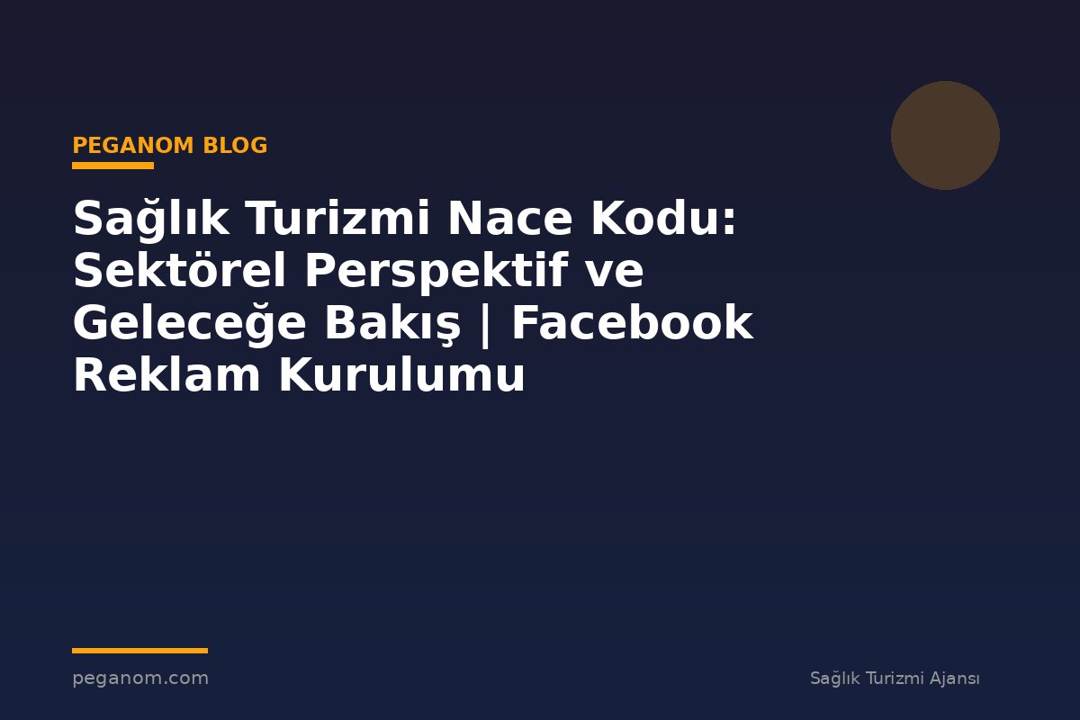 Sağlık Turizmi Nace Kodu: Sektörel Perspektif ve Geleceğe Bakış | Facebook Reklam Kurulumu