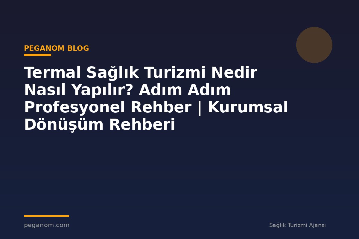 Termal Sağlık Turizmi Nedir Nasıl Yapılır? Adım Adım Profesyonel Rehber | Kurumsal Dönüşüm Rehberi