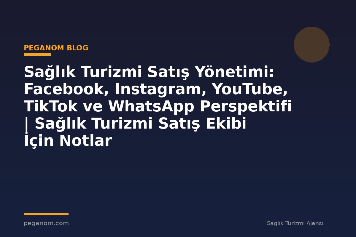 Sağlık Turizmi Satış Yönetimi: Facebook, Instagram, YouTube, TikTok ve WhatsApp Perspektifi | Sağlık Turizmi Satış Ekibi İçin Notlar
