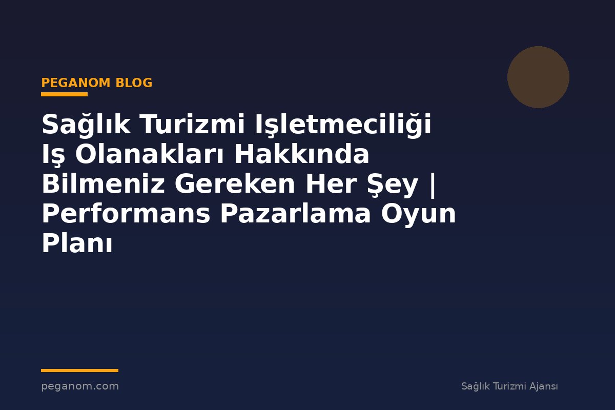 Sağlık Turizmi Işletmeciliği Iş Olanakları Hakkında Bilmeniz Gereken Her Şey | Performans Pazarlama Oyun Planı
