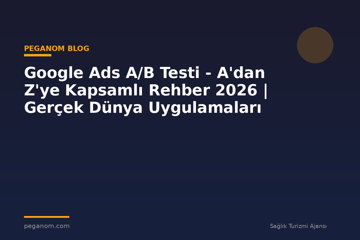 Google Ads A/B Testi - A'dan Z'ye Kapsamlı Rehber 2026 | Gerçek Dünya Uygulamaları