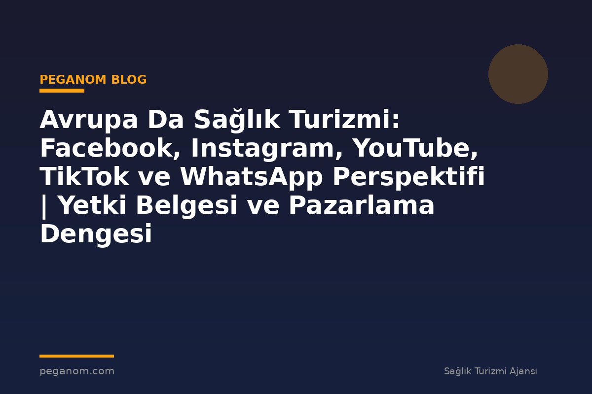 Avrupa Da Sağlık Turizmi: Facebook, Instagram, YouTube, TikTok ve WhatsApp Perspektifi | Yetki Belgesi ve Pazarlama Dengesi