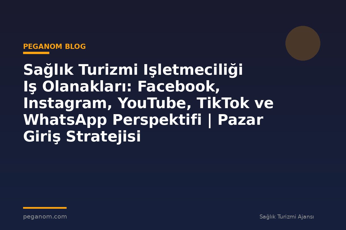 Sağlık Turizmi Işletmeciliği Iş Olanakları: Facebook, Instagram, YouTube, TikTok ve WhatsApp Perspektifi | Pazar Giriş Stratejisi