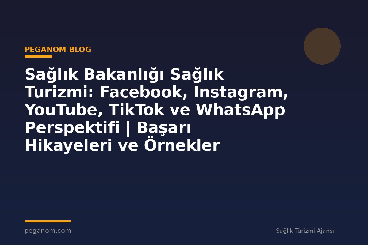 Sağlık Bakanlığı Sağlık Turizmi: Facebook, Instagram, YouTube, TikTok ve WhatsApp Perspektifi | Başarı Hikayeleri ve Örnekler