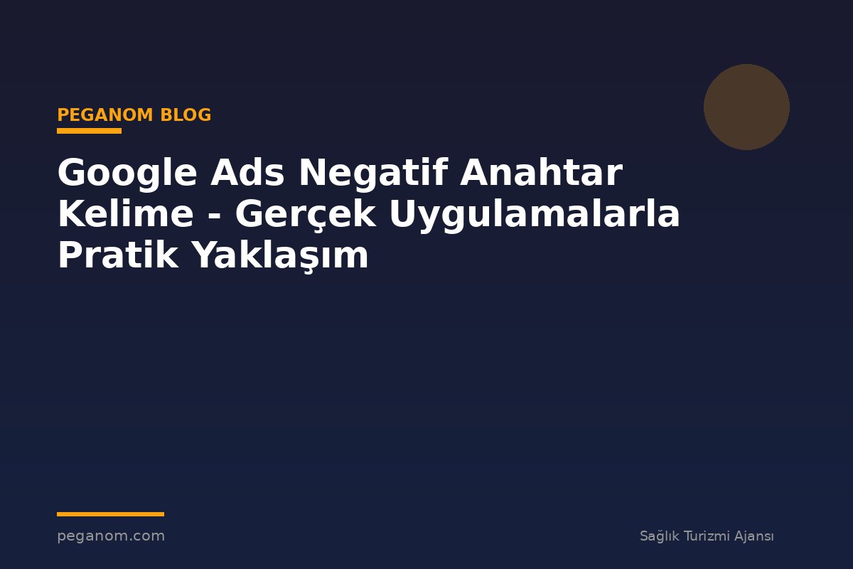 Google Ads Negatif Anahtar Kelime - Gerçek Uygulamalarla Pratik Yaklaşım