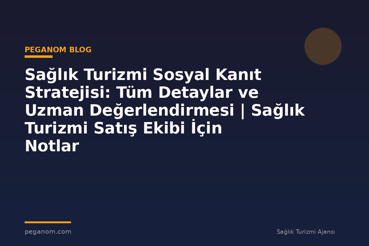 Sağlık Turizmi Sosyal Kanıt Stratejisi: Tüm Detaylar ve Uzman Değerlendirmesi | Sağlık Turizmi Satış Ekibi İçin Notlar