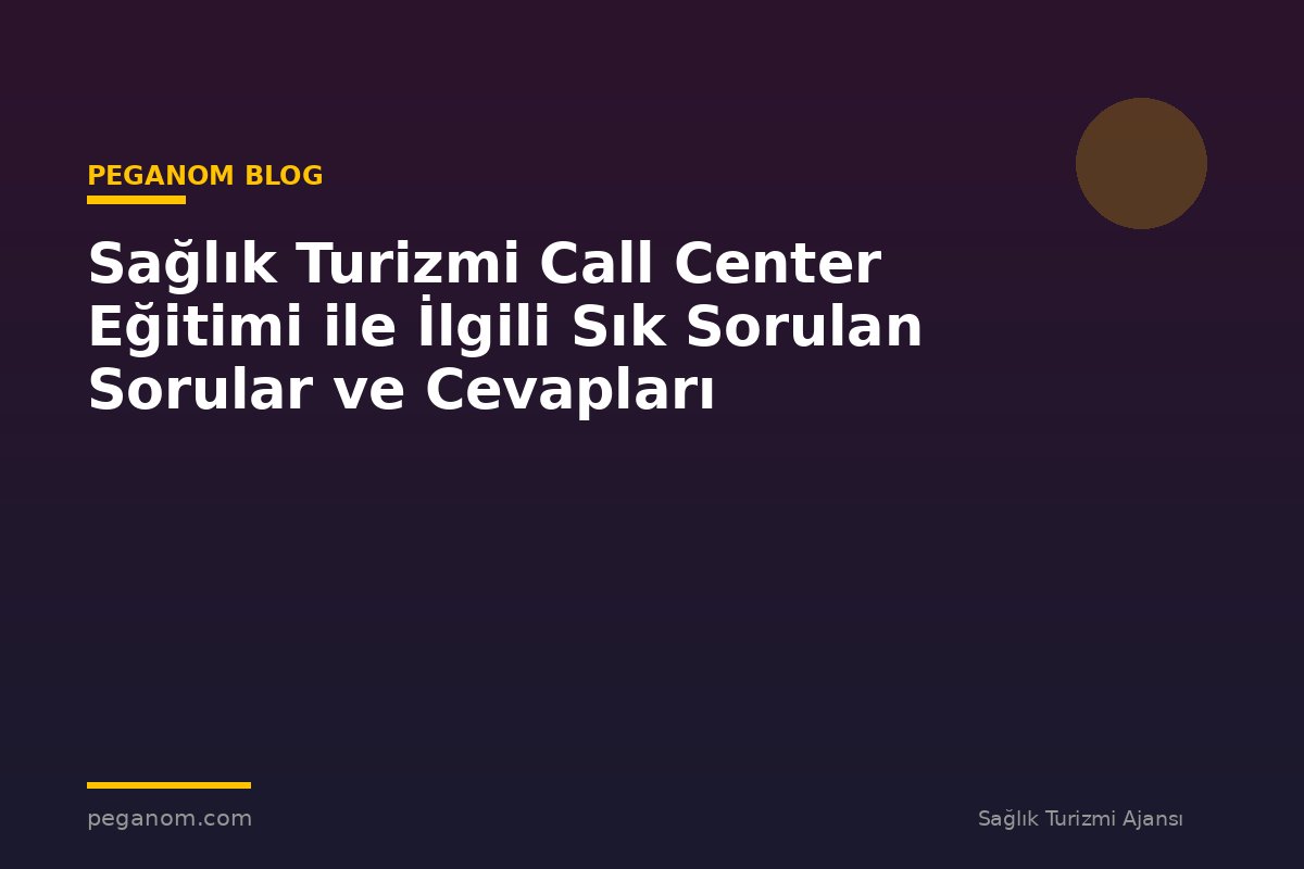 Sağlık Turizmi Call Center Eğitimi ile İlgili Sık Sorulan Sorular ve Cevapları