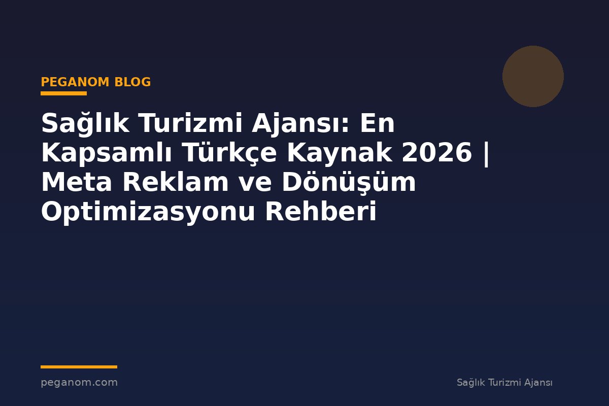 Sağlık Turizmi Ajansı: En Kapsamlı Türkçe Kaynak 2026 | Meta Reklam ve Dönüşüm Optimizasyonu Rehberi