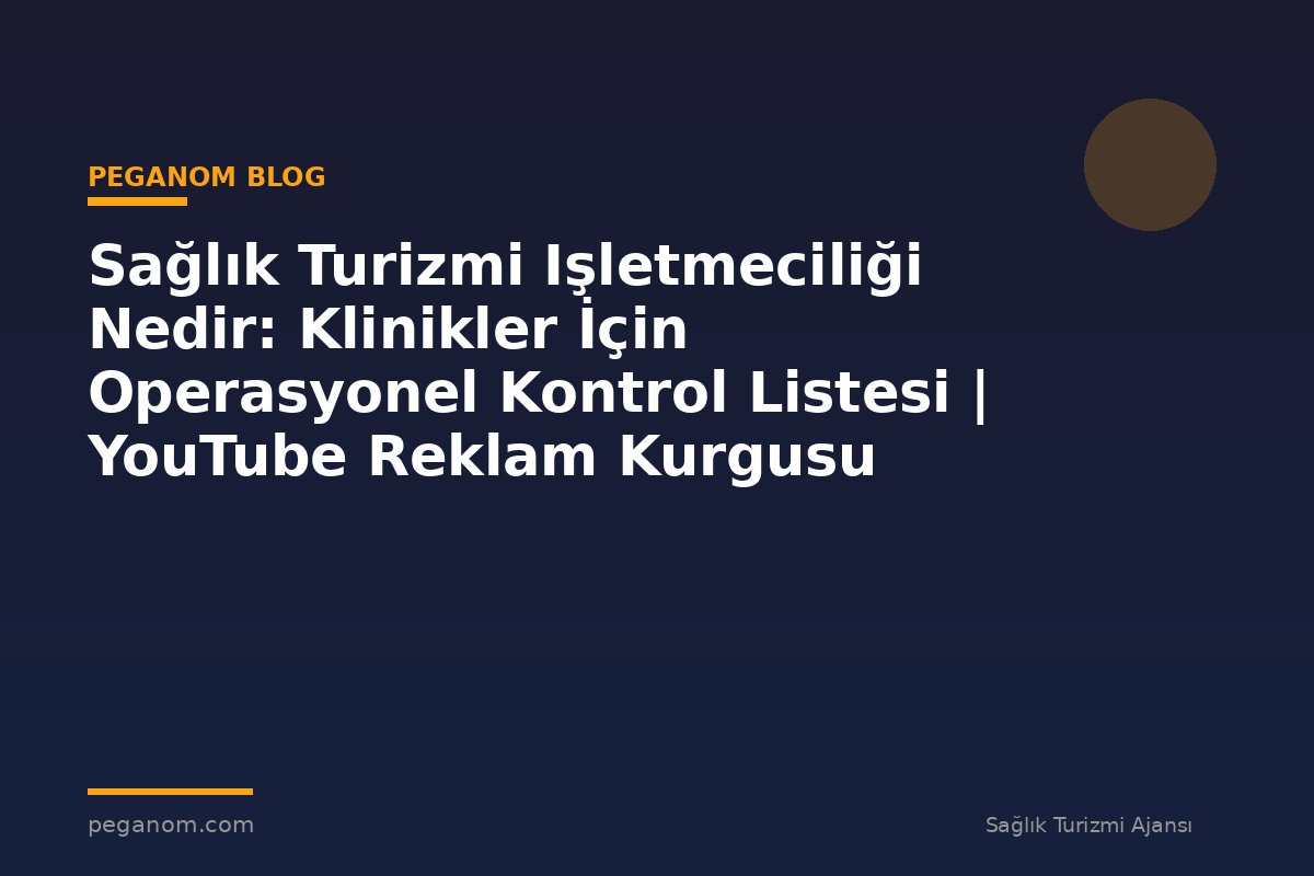 Sağlık Turizmi Işletmeciliği Nedir: Klinikler İçin Operasyonel Kontrol Listesi | YouTube Reklam Kurgusu