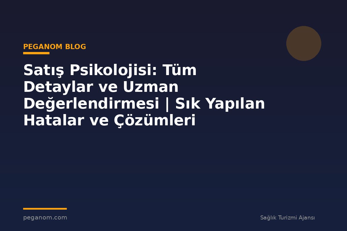 Satış Psikolojisi: Tüm Detaylar ve Uzman Değerlendirmesi | Sık Yapılan Hatalar ve Çözümleri
