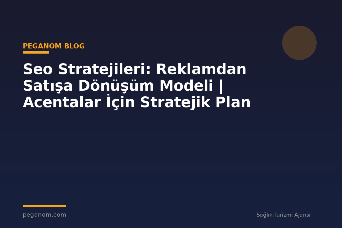 Seo Stratejileri: Reklamdan Satışa Dönüşüm Modeli | Acentalar İçin Stratejik Plan