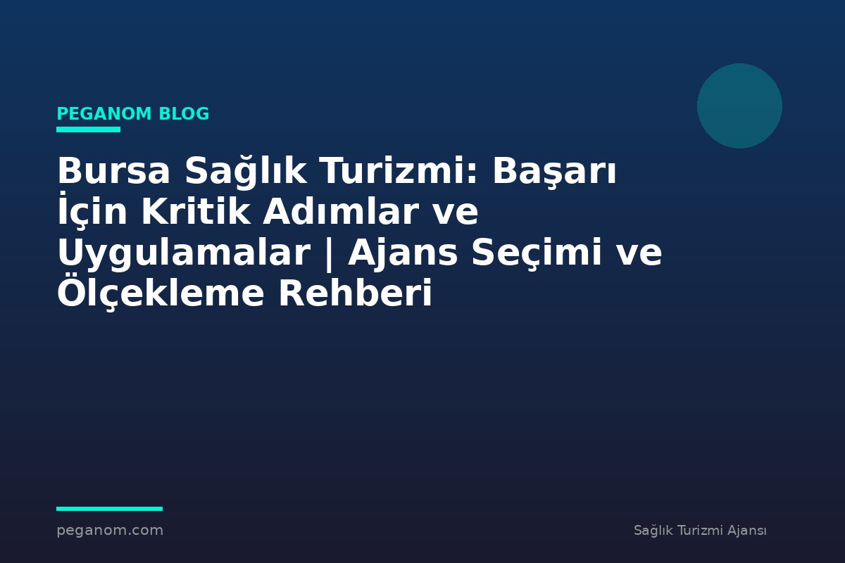 Bursa Sağlık Turizmi: Başarı İçin Kritik Adımlar ve Uygulamalar | Ajans Seçimi ve Ölçekleme Rehberi