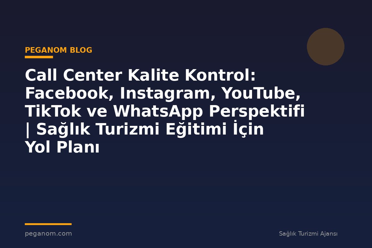 Call Center Kalite Kontrol: Facebook, Instagram, YouTube, TikTok ve WhatsApp Perspektifi | Sağlık Turizmi Eğitimi İçin Yol Planı