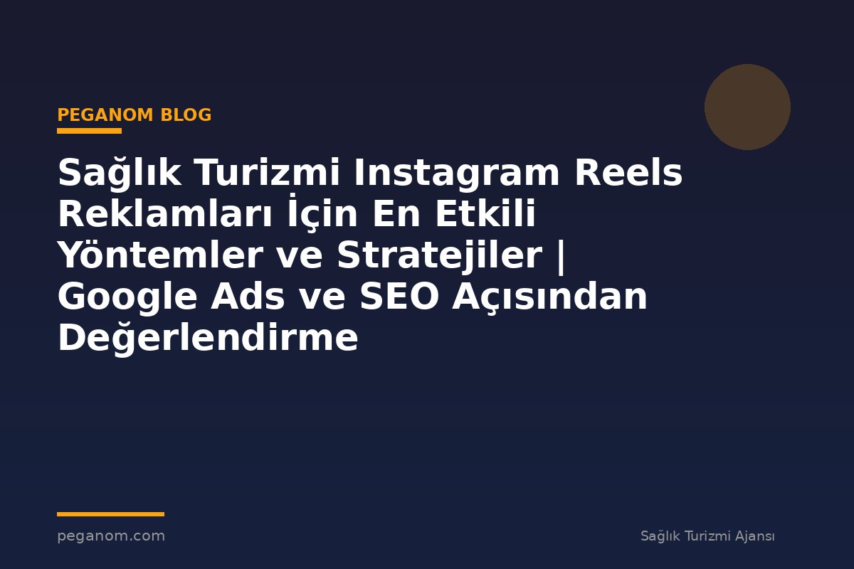 Sağlık Turizmi Instagram Reels Reklamları İçin En Etkili Yöntemler ve Stratejiler | Google Ads ve SEO Açısından Değerlendirme