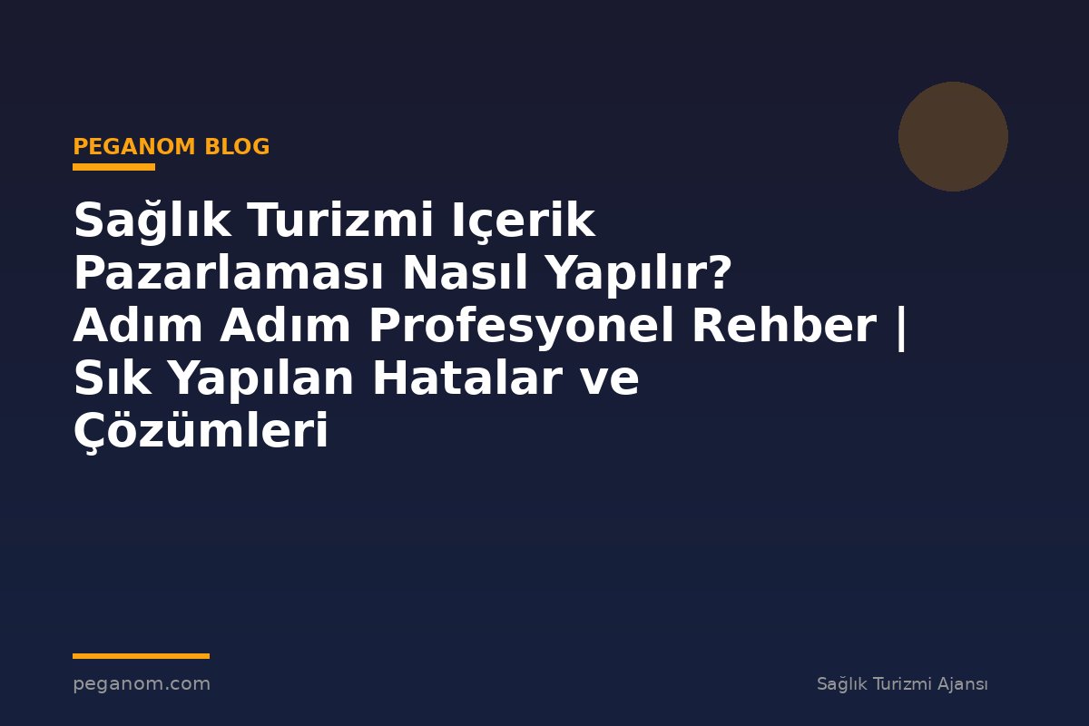 Sağlık Turizmi Içerik Pazarlaması Nasıl Yapılır? Adım Adım Profesyonel Rehber | Sık Yapılan Hatalar ve Çözümleri