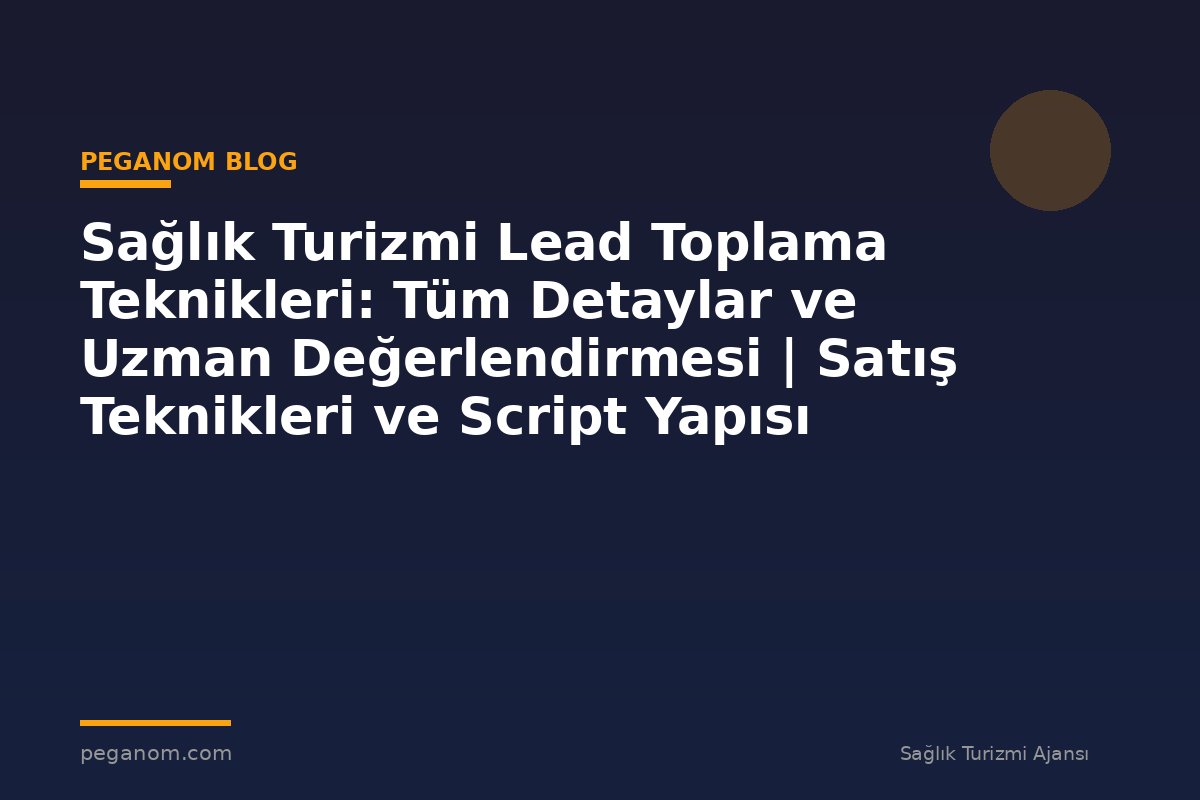 Sağlık Turizmi Lead Toplama Teknikleri: Tüm Detaylar ve Uzman Değerlendirmesi | Satış Teknikleri ve Script Yapısı