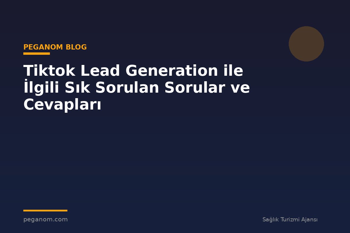 Tiktok Lead Generation ile İlgili Sık Sorulan Sorular ve Cevapları