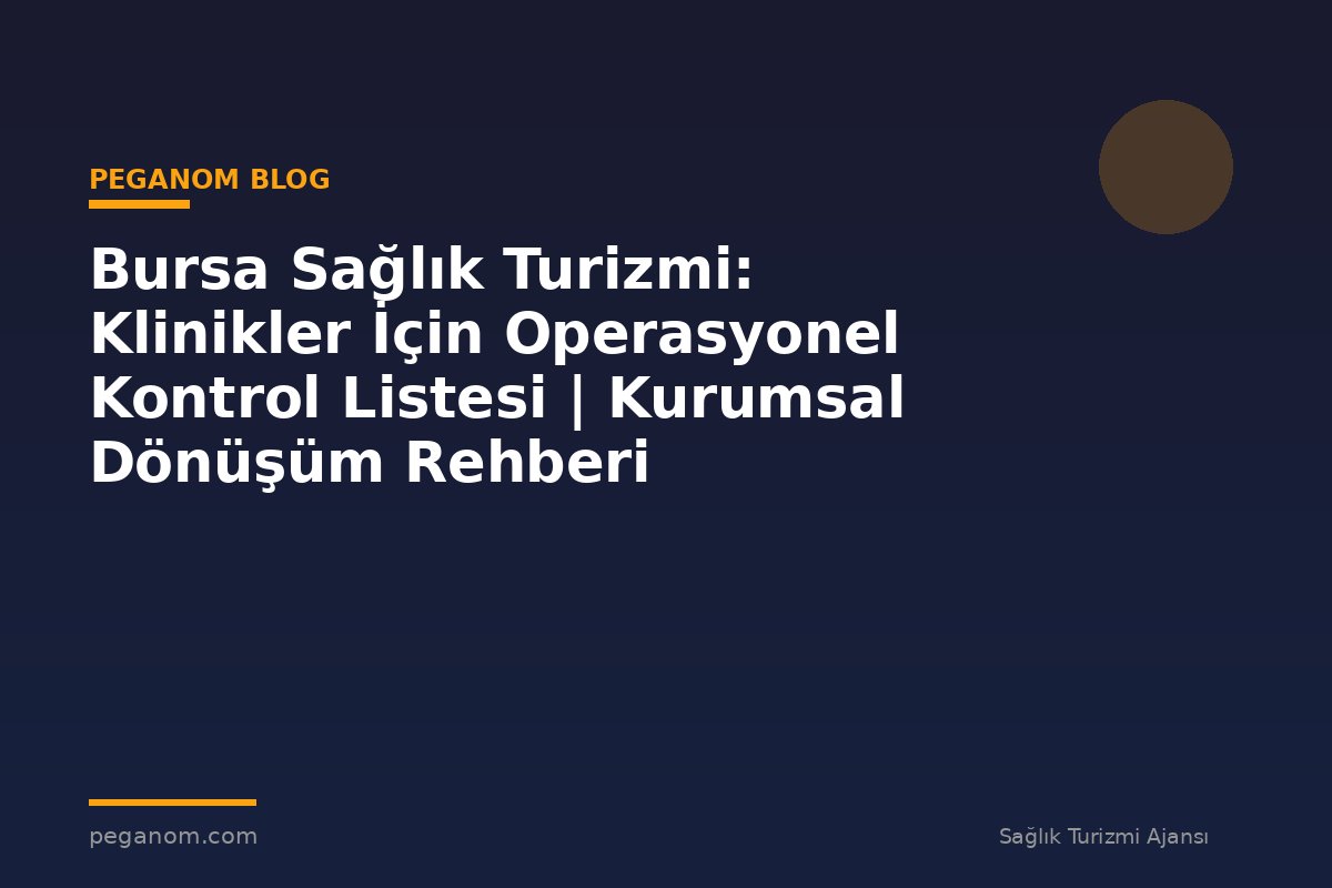 Bursa Sağlık Turizmi: Klinikler İçin Operasyonel Kontrol Listesi | Kurumsal Dönüşüm Rehberi