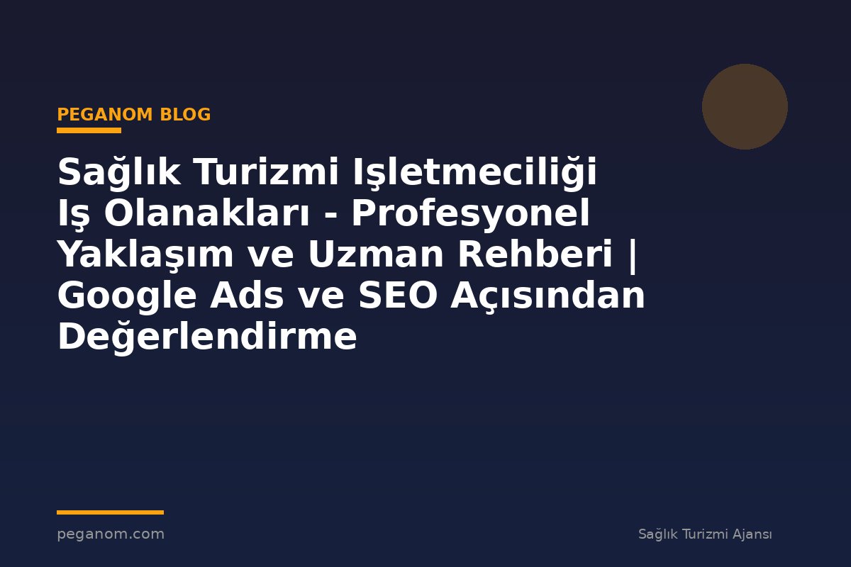 Sağlık Turizmi Işletmeciliği Iş Olanakları - Profesyonel Yaklaşım ve Uzman Rehberi | Google Ads ve SEO Açısından Değerlendirme