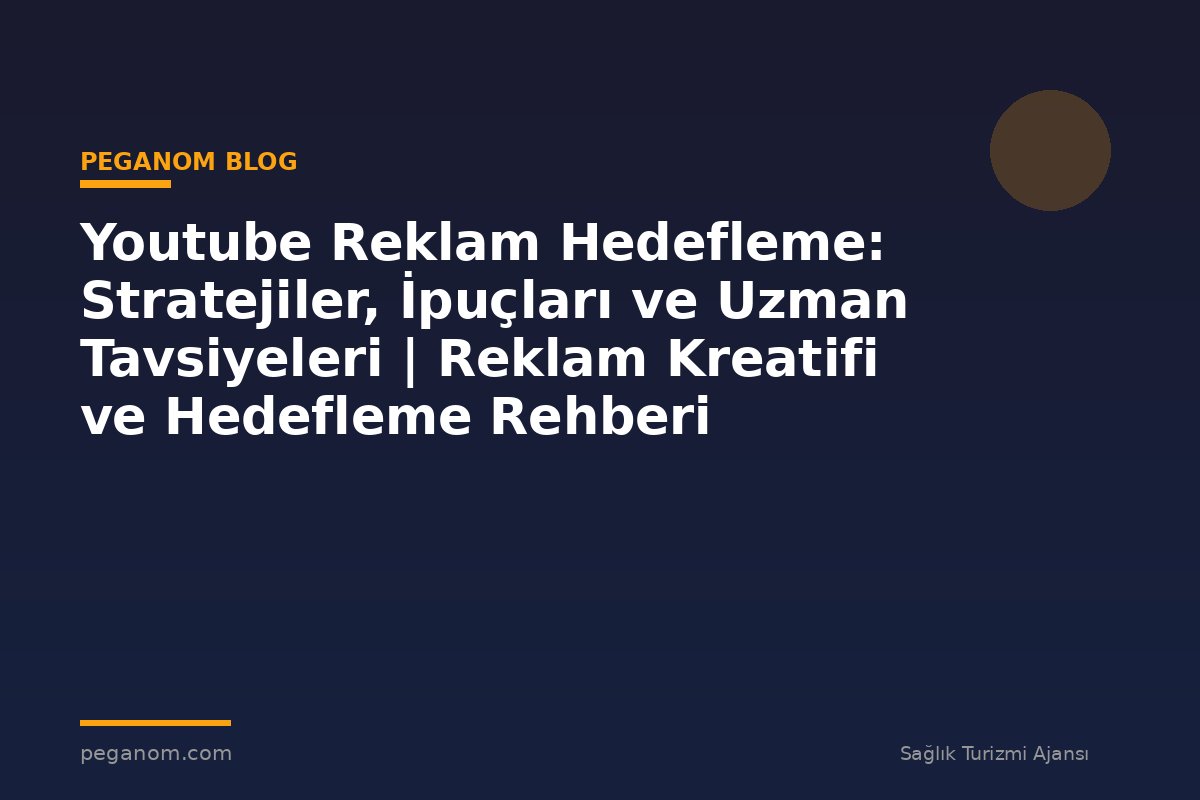 Youtube Reklam Hedefleme: Stratejiler, İpuçları ve Uzman Tavsiyeleri | Reklam Kreatifi ve Hedefleme Rehberi