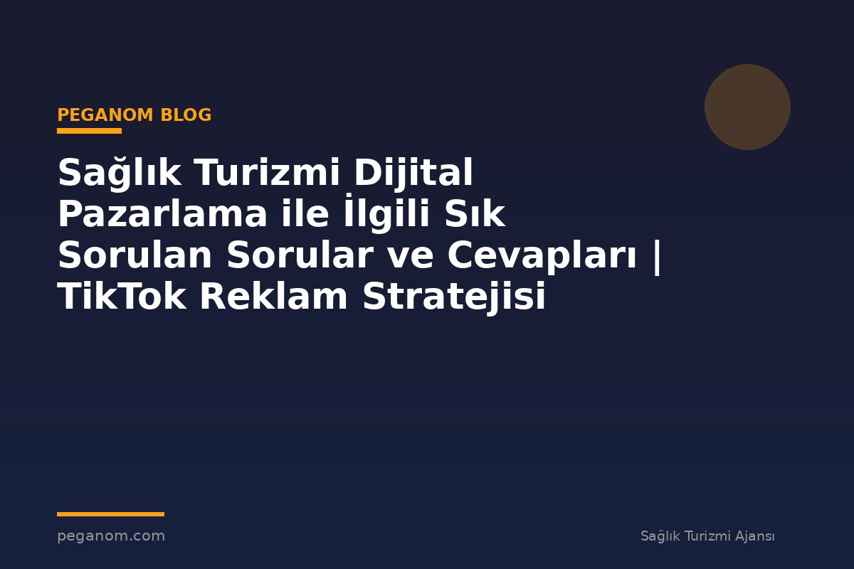 Sağlık Turizmi Dijital Pazarlama ile İlgili Sık Sorulan Sorular ve Cevapları | TikTok Reklam Stratejisi