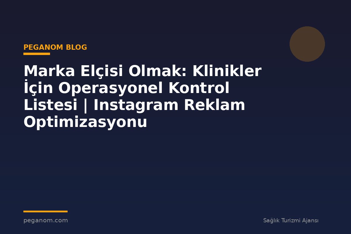 Marka Elçisi Olmak: Klinikler İçin Operasyonel Kontrol Listesi | Instagram Reklam Optimizasyonu
