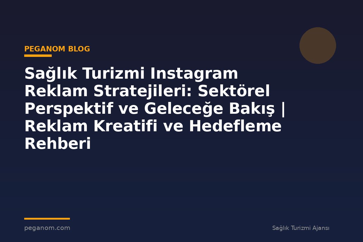 Sağlık Turizmi Instagram Reklam Stratejileri: Sektörel Perspektif ve Geleceğe Bakış | Reklam Kreatifi ve Hedefleme Rehberi
