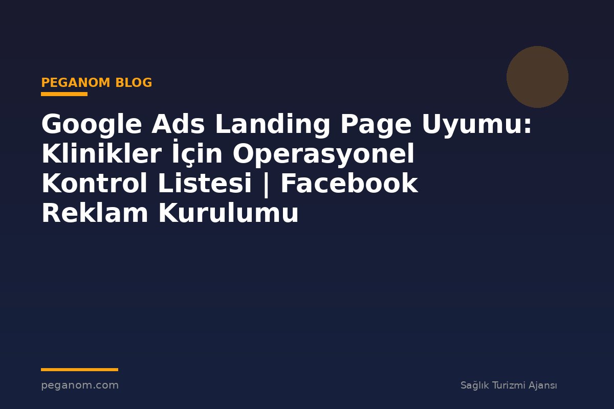 Google Ads Landing Page Uyumu: Klinikler İçin Operasyonel Kontrol Listesi | Facebook Reklam Kurulumu