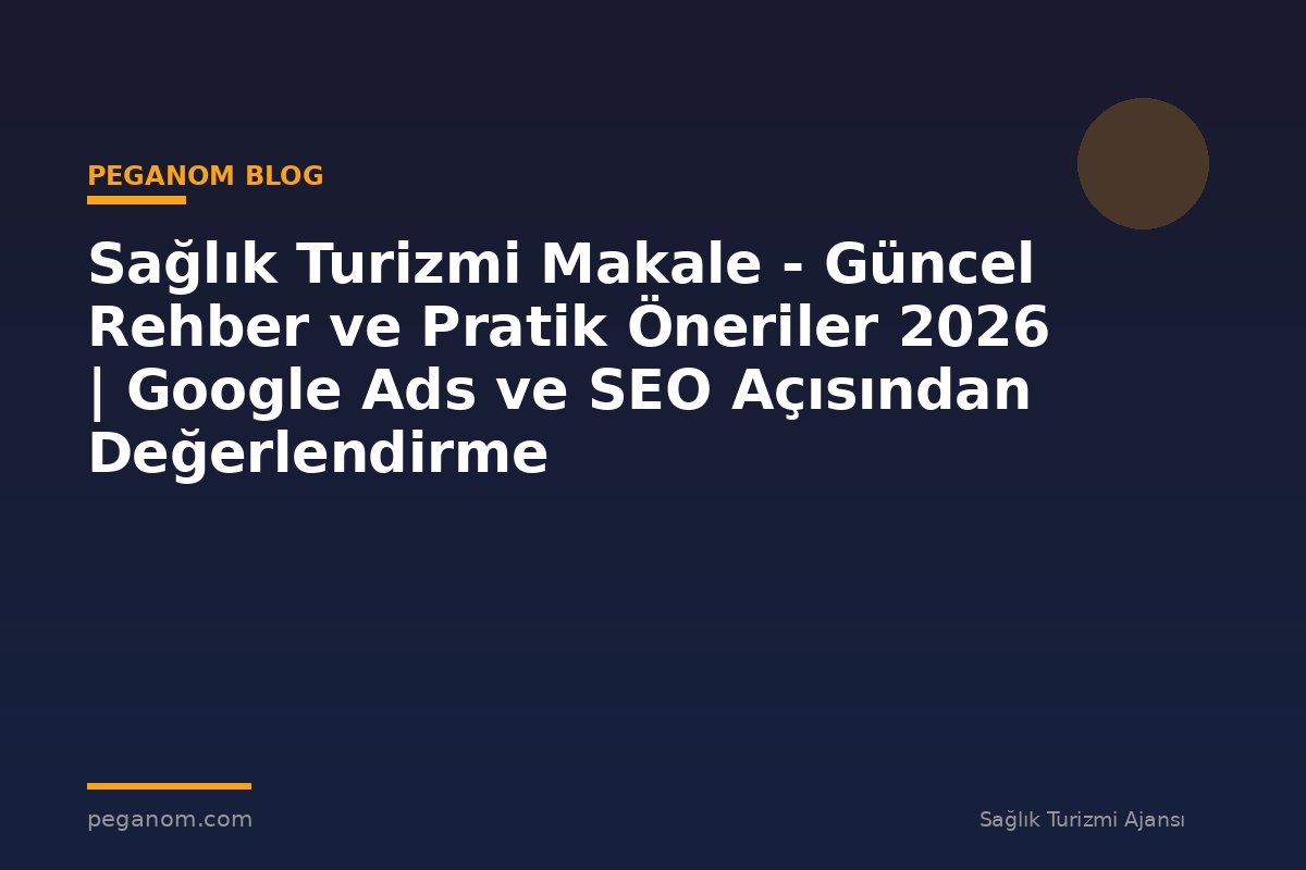 Sağlık Turizmi Makale - Güncel Rehber ve Pratik Öneriler 2026 | Google Ads ve SEO Açısından Değerlendirme