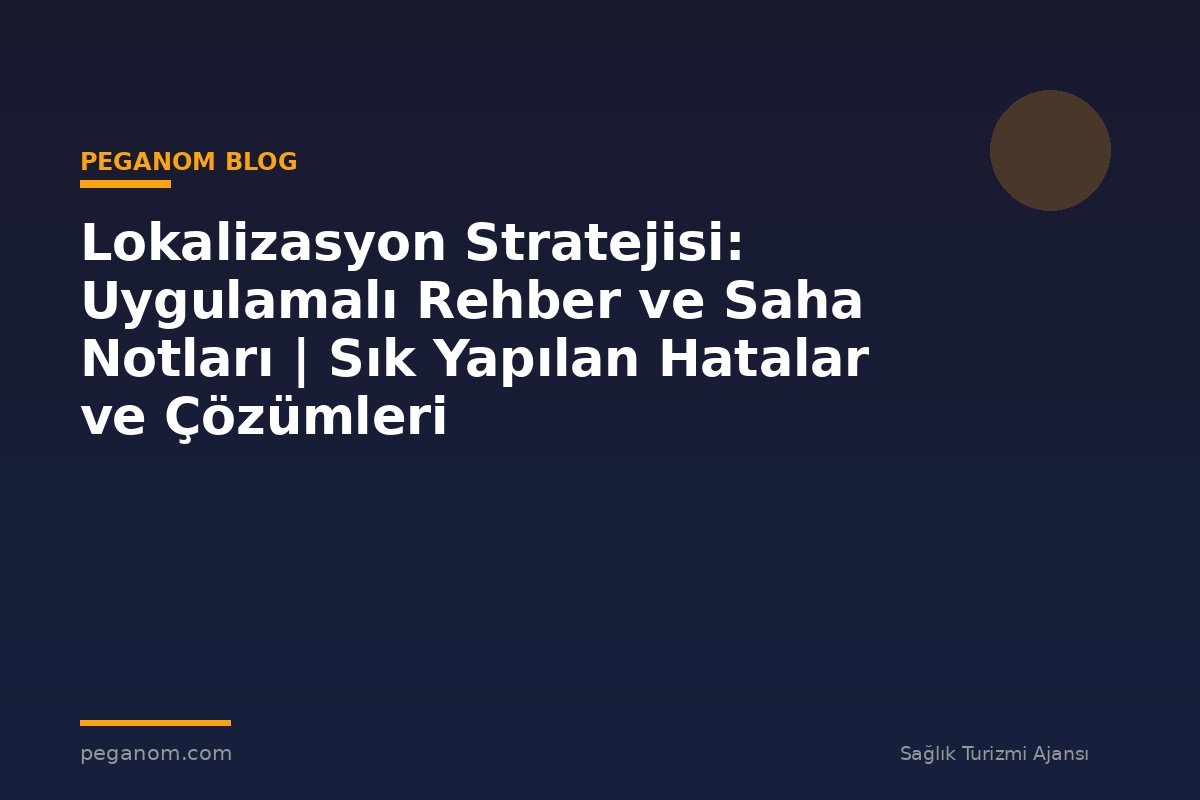 Lokalizasyon Stratejisi: Uygulamalı Rehber ve Saha Notları | Sık Yapılan Hatalar ve Çözümleri