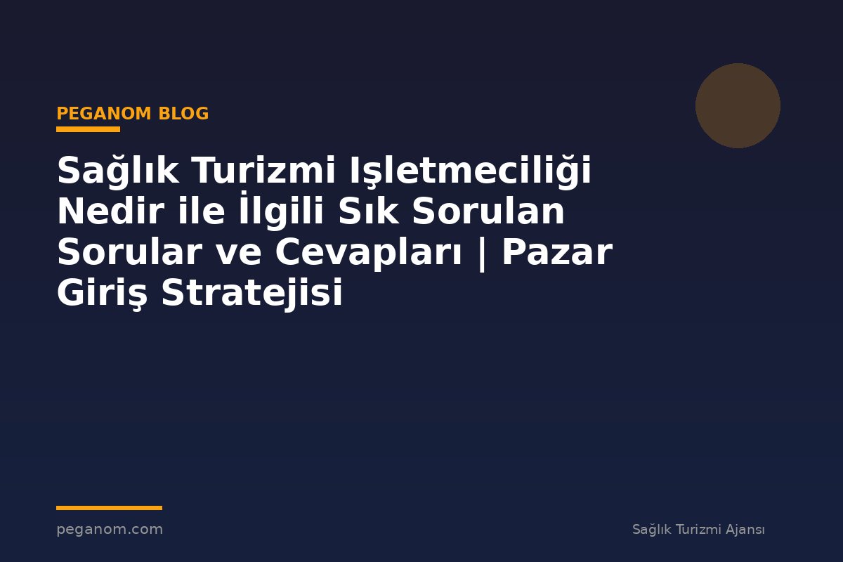 Sağlık Turizmi Işletmeciliği Nedir ile İlgili Sık Sorulan Sorular ve Cevapları | Pazar Giriş Stratejisi