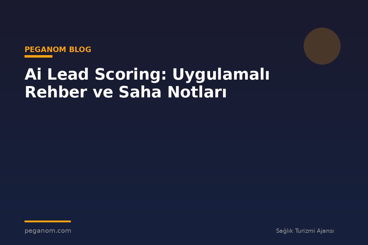 Ai Lead Scoring: Uygulamalı Rehber ve Saha Notları