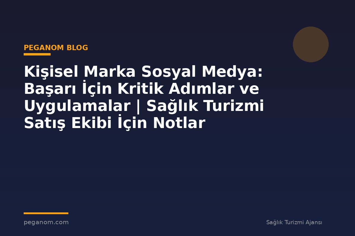 Kişisel Marka Sosyal Medya: Başarı İçin Kritik Adımlar ve Uygulamalar | Sağlık Turizmi Satış Ekibi İçin Notlar