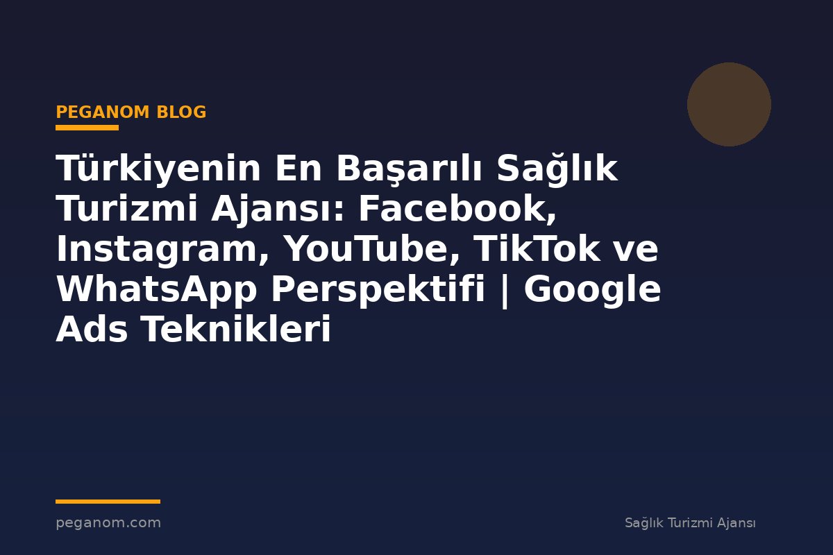 Türkiyenin En Başarılı Sağlık Turizmi Ajansı: Facebook, Instagram, YouTube, TikTok ve WhatsApp Perspektifi | Google Ads Teknikleri