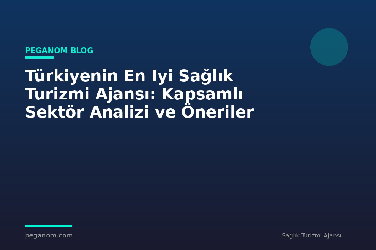 Türkiyenin En Iyi Sağlık Turizmi Ajansı: Kapsamlı Sektör Analizi ve Öneriler