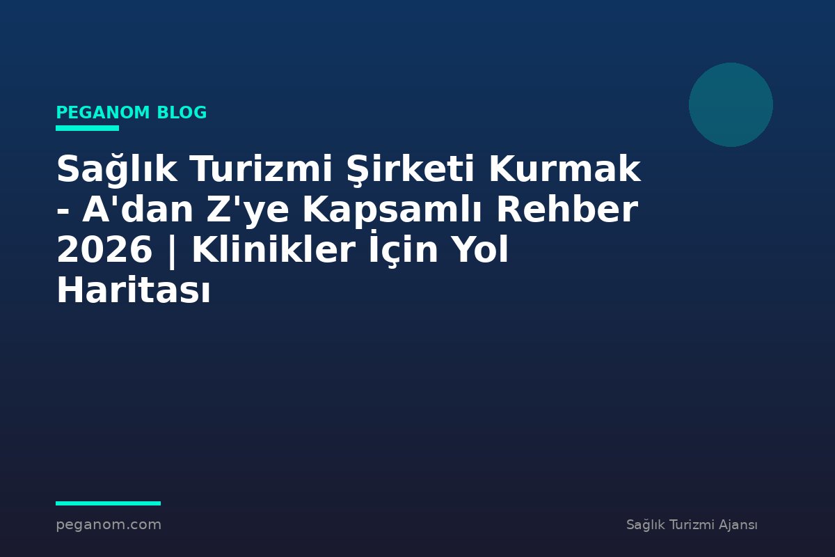 Sağlık Turizmi Şirketi Kurmak - A'dan Z'ye Kapsamlı Rehber 2026 | Klinikler İçin Yol Haritası