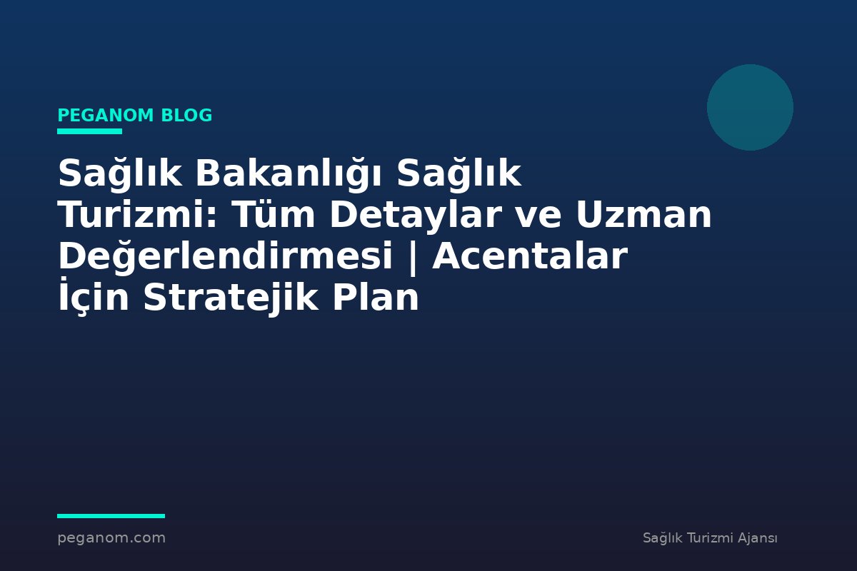 Sağlık Bakanlığı Sağlık Turizmi: Tüm Detaylar ve Uzman Değerlendirmesi | Acentalar İçin Stratejik Plan