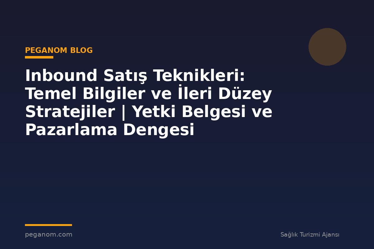 Inbound Satış Teknikleri: Temel Bilgiler ve İleri Düzey Stratejiler | Yetki Belgesi ve Pazarlama Dengesi