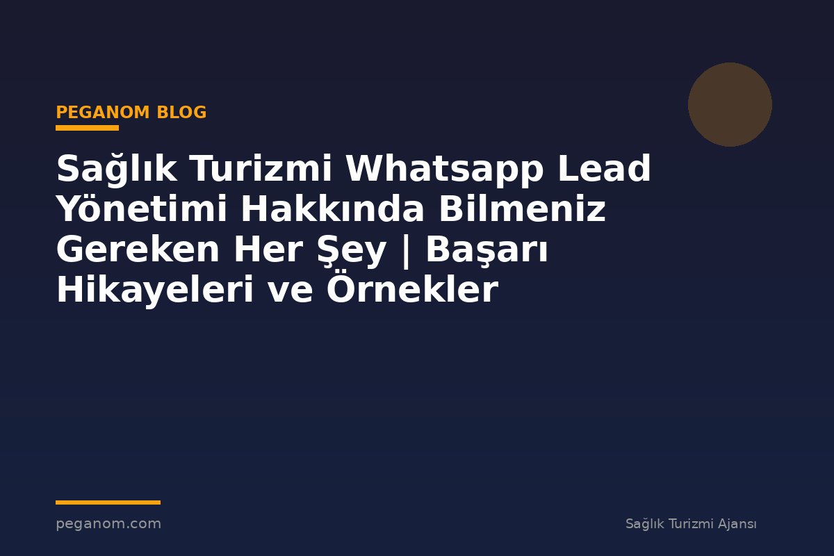 Sağlık Turizmi Whatsapp Lead Yönetimi Hakkında Bilmeniz Gereken Her Şey | Başarı Hikayeleri ve Örnekler