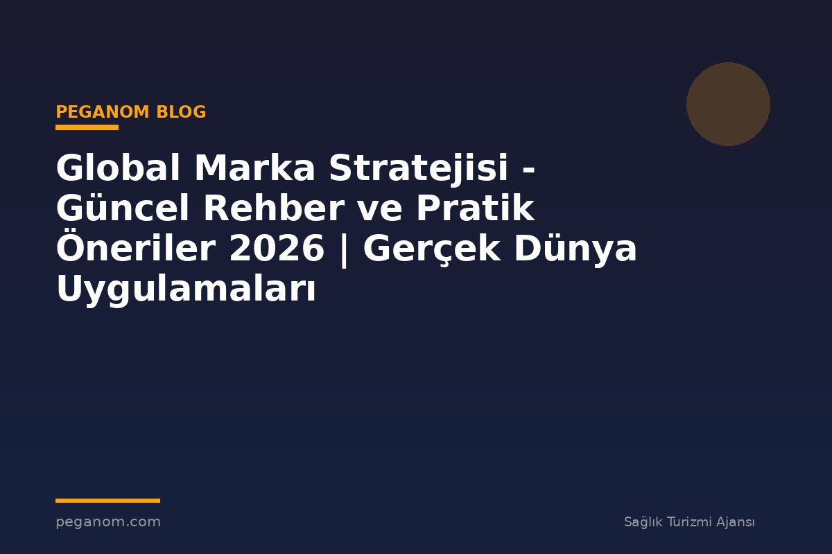 Global Marka Stratejisi - Güncel Rehber ve Pratik Öneriler 2026 | Gerçek Dünya Uygulamaları
