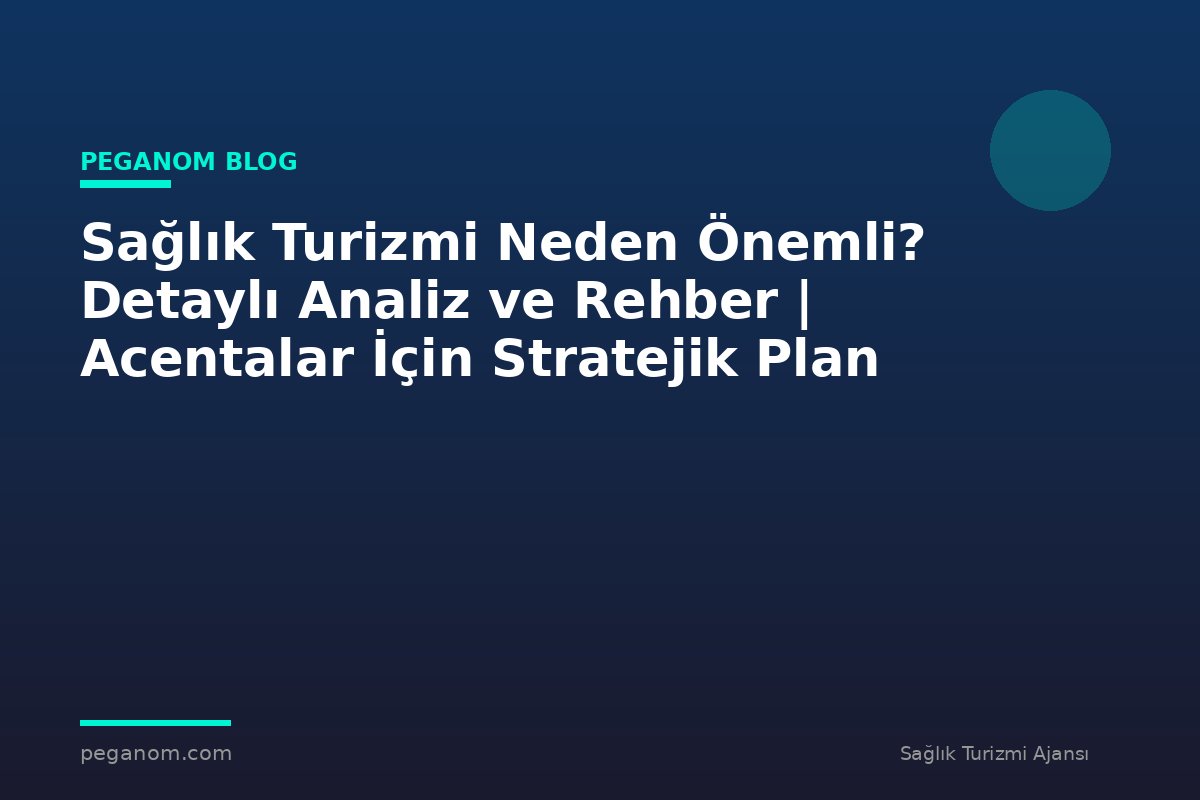 Sağlık Turizmi Neden Önemli? Detaylı Analiz ve Rehber | Acentalar İçin Stratejik Plan