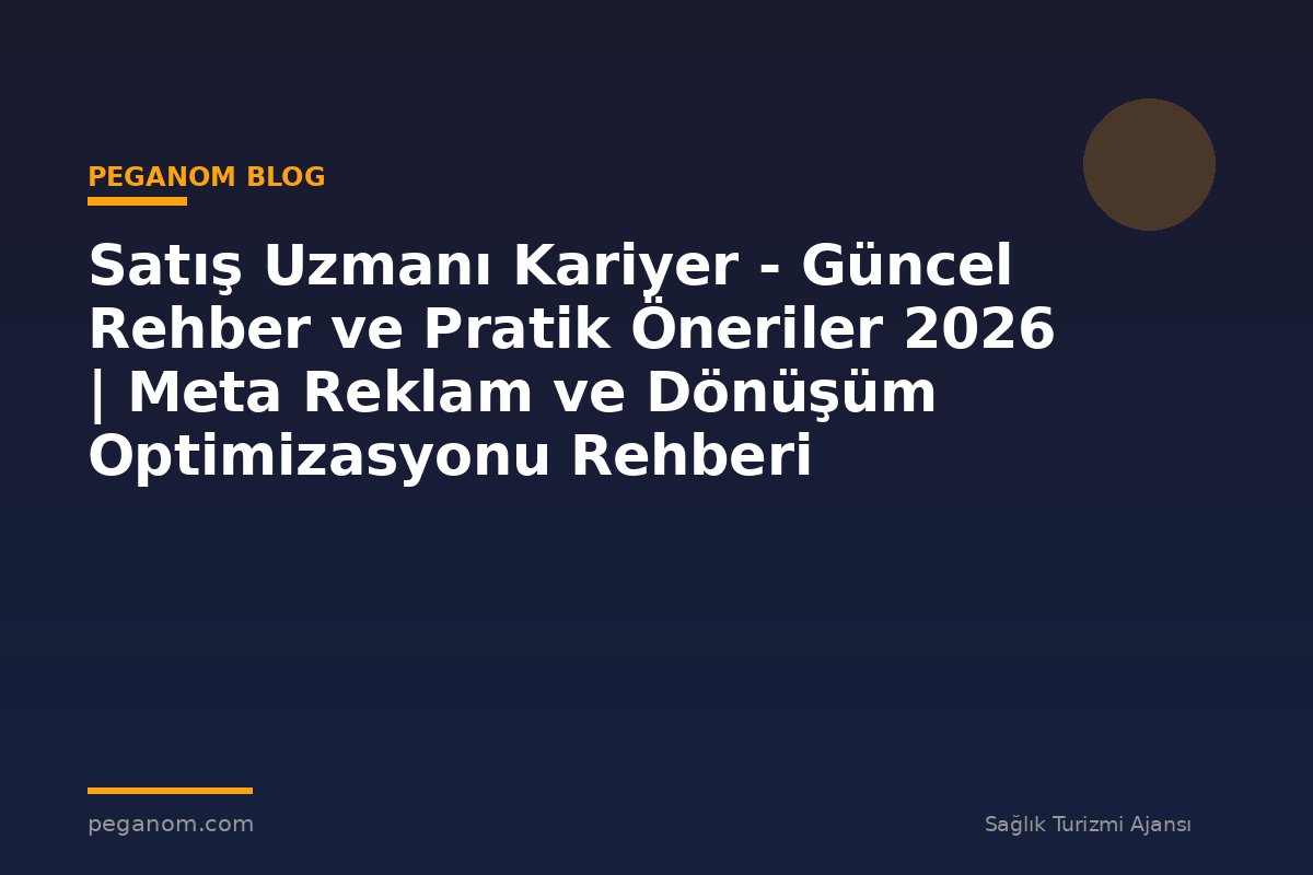 Satış Uzmanı Kariyer - Güncel Rehber ve Pratik Öneriler 2026 | Meta Reklam ve Dönüşüm Optimizasyonu Rehberi