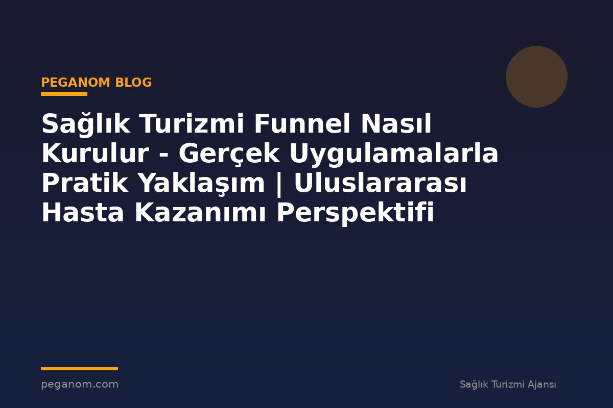 Sağlık Turizmi Funnel Nasıl Kurulur - Gerçek Uygulamalarla Pratik Yaklaşım | Uluslararası Hasta Kazanımı Perspektifi