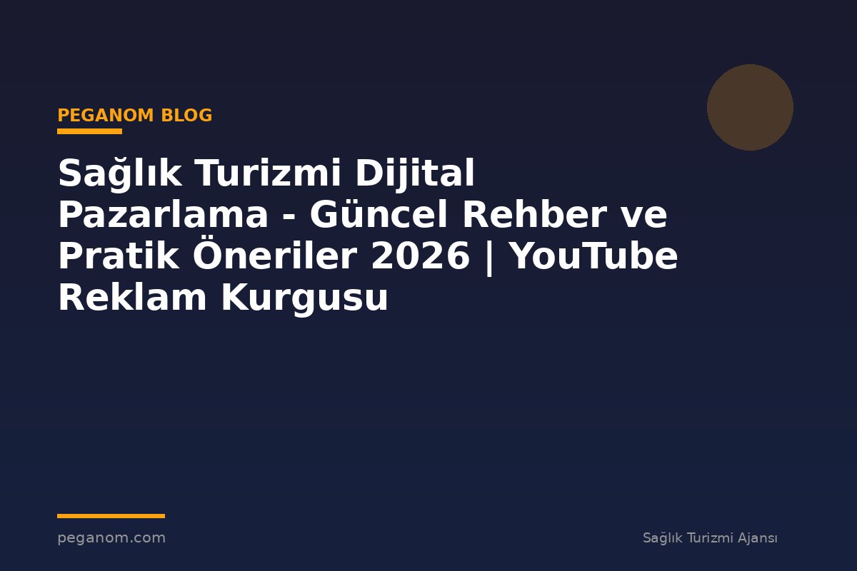 Sağlık Turizmi Dijital Pazarlama - Güncel Rehber ve Pratik Öneriler 2026 | YouTube Reklam Kurgusu