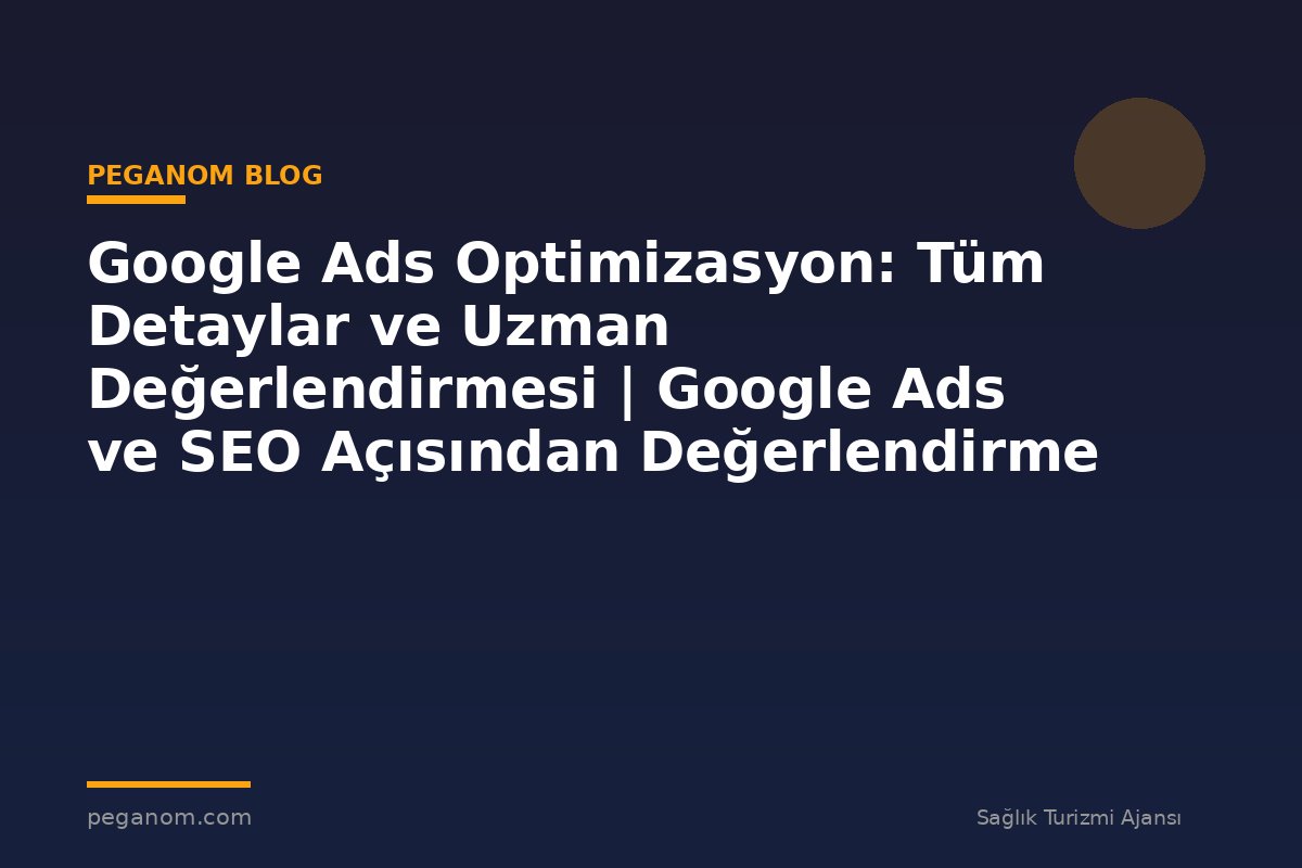 Google Ads Optimizasyon: Tüm Detaylar ve Uzman Değerlendirmesi | Google Ads ve SEO Açısından Değerlendirme