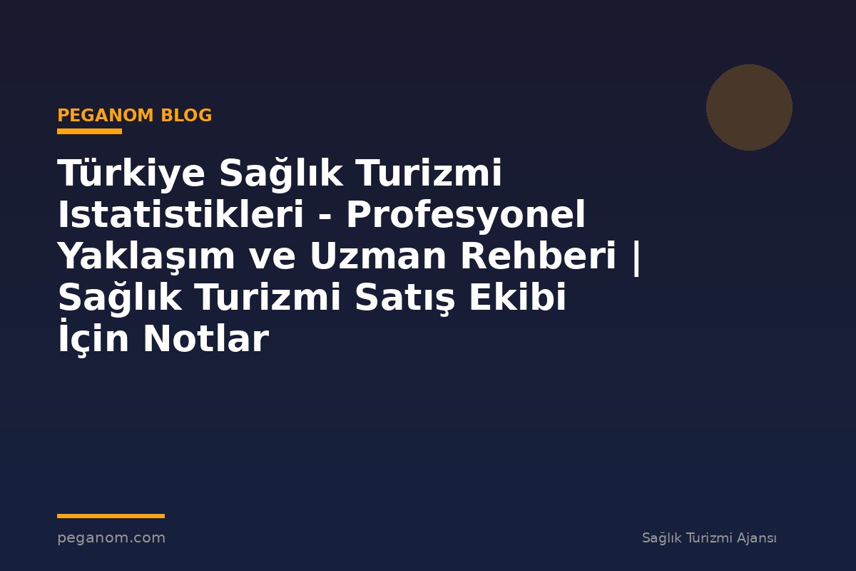 Türkiye Sağlık Turizmi Istatistikleri - Profesyonel Yaklaşım ve Uzman Rehberi | Sağlık Turizmi Satış Ekibi İçin Notlar