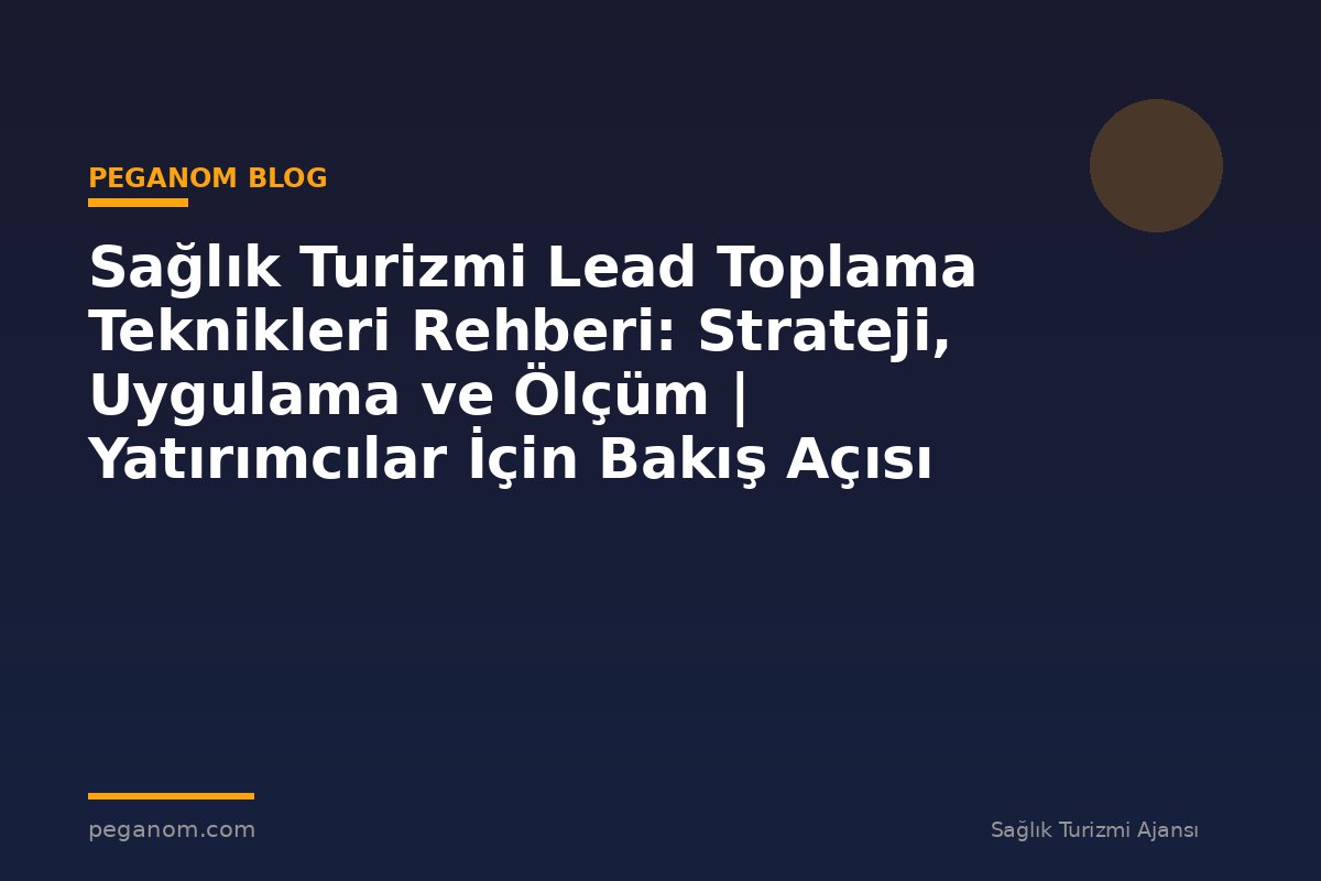 Sağlık Turizmi Lead Toplama Teknikleri Rehberi: Strateji, Uygulama ve Ölçüm | Yatırımcılar İçin Bakış Açısı