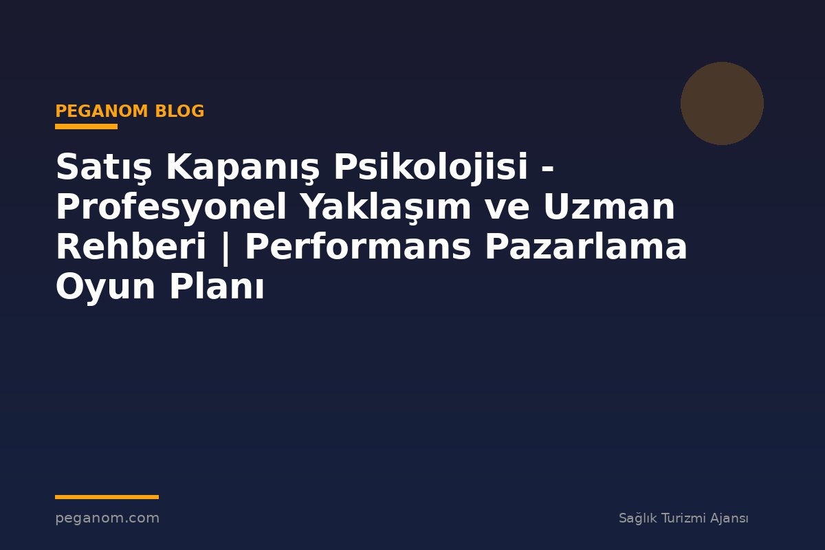 Satış Kapanış Psikolojisi - Profesyonel Yaklaşım ve Uzman Rehberi | Performans Pazarlama Oyun Planı