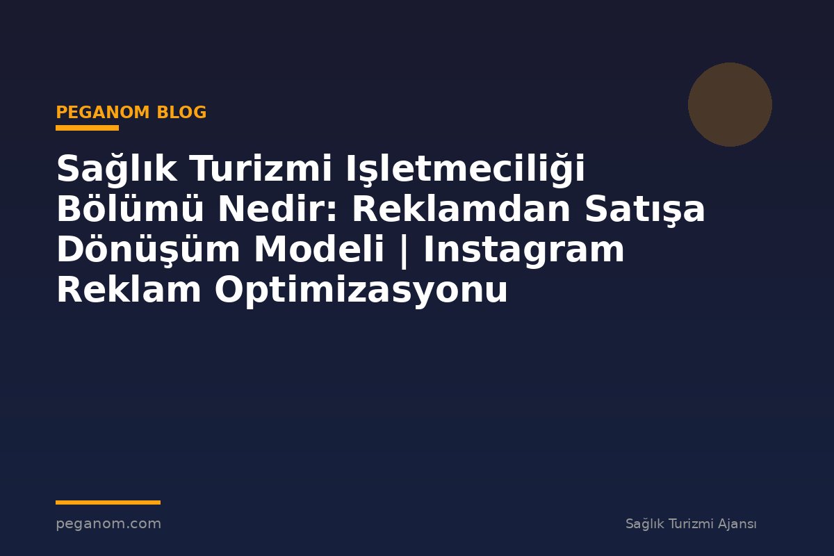 Sağlık Turizmi Işletmeciliği Bölümü Nedir: Reklamdan Satışa Dönüşüm Modeli | Instagram Reklam Optimizasyonu