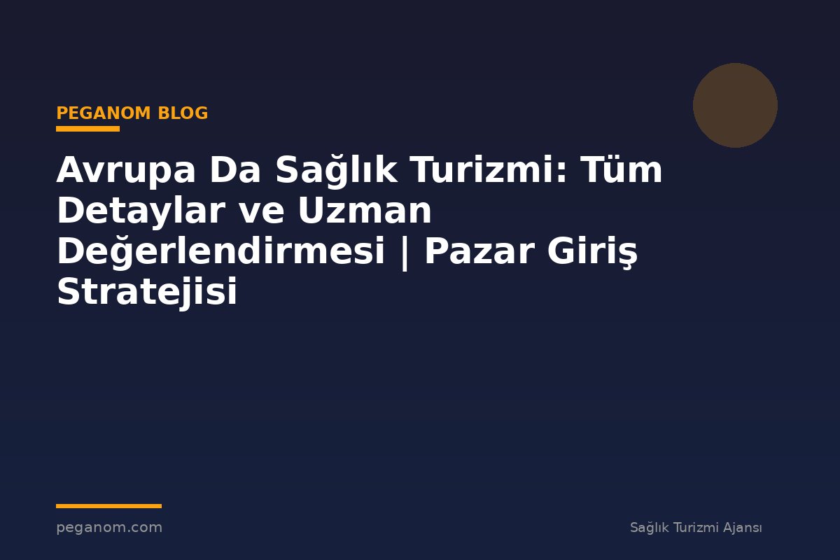 Avrupa Da Sağlık Turizmi: Tüm Detaylar ve Uzman Değerlendirmesi | Pazar Giriş Stratejisi